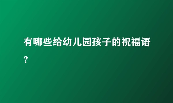 有哪些给幼儿园孩子的祝福语？