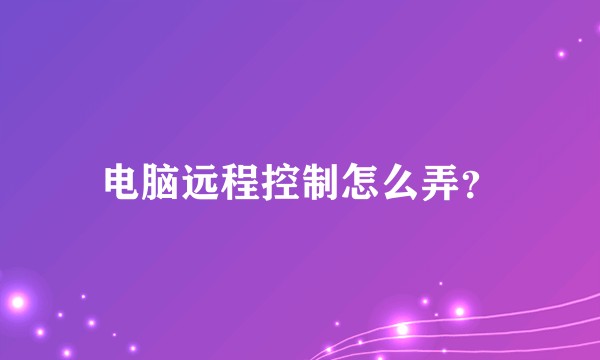 电脑远程控制怎么弄？