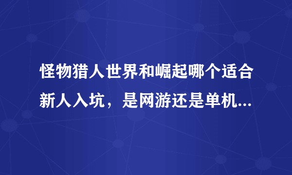 怪物猎人世界和崛起哪个适合新人入坑，是网游还是单机，没有网络能玩吗?
