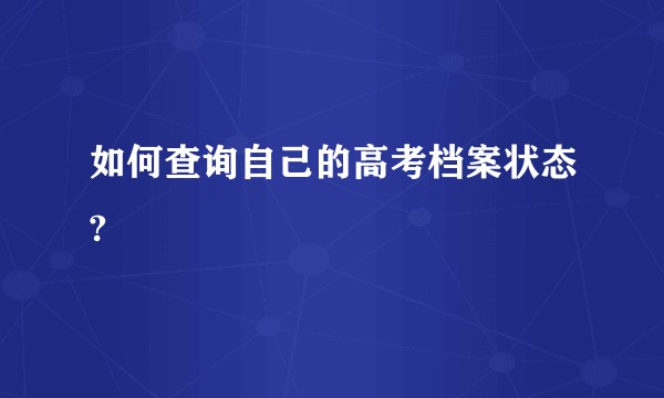 如何查询自己的高考档案状态?