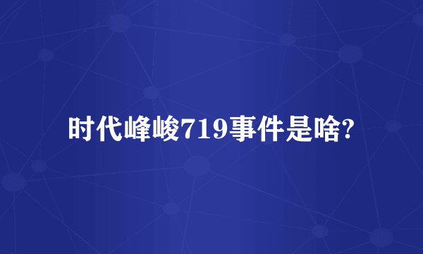 时代峰峻719事件是啥?