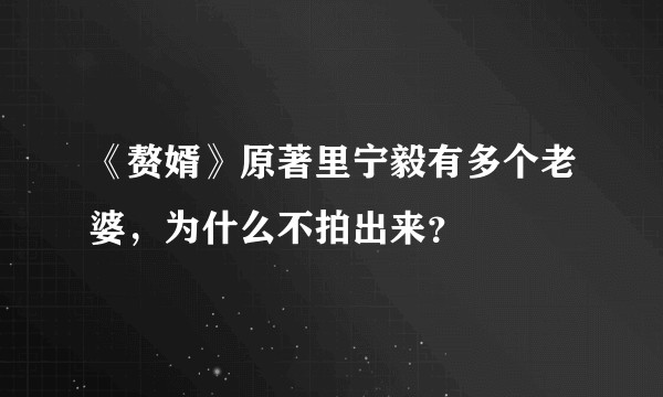 《赘婿》原著里宁毅有多个老婆,为什么不拍出来?