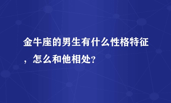 金牛座的男生有什么性格特征，怎么和他相处？