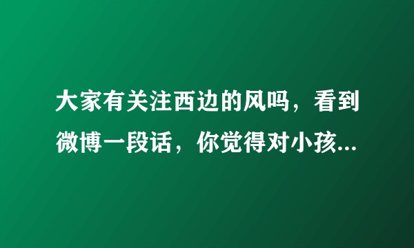 大家有关注西边的风吗，看到微博一段话，你觉得对小孩的性教育太早，禽兽却不会嫌她小，对于这件事如何看待？