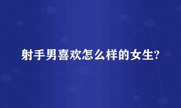 射手男喜欢怎么样的女生?