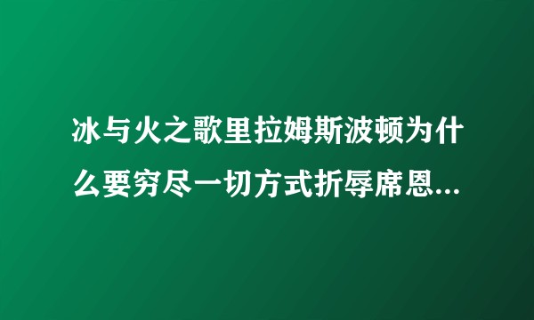 冰与火之歌里拉姆斯波顿为什么要穷尽一切方式折辱席恩葛雷乔伊？