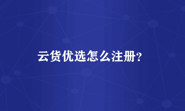 云货优选怎么注册？