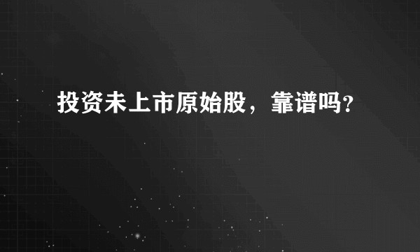 投资未上市原始股，靠谱吗？