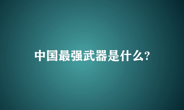 中国最强武器是什么?