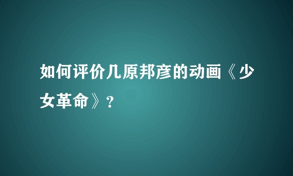 如何评价几原邦彦的动画《少女革命》？