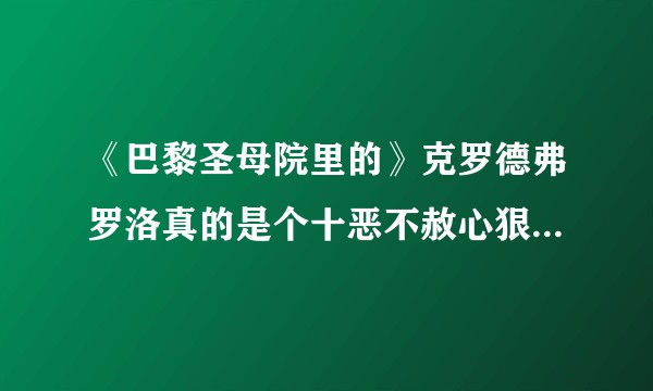 《巴黎圣母院里的》克罗德弗罗洛真的是个十恶不赦心狠手辣的罪人吗？