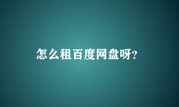 怎么租百度网盘呀？