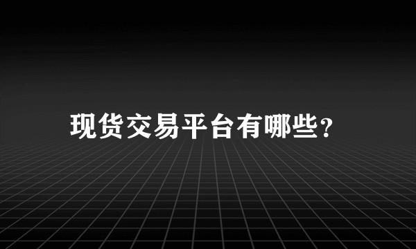 现货交易平台有哪些？
