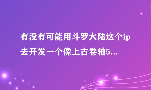 有没有可能用斗罗大陆这个ip去开发一个像上古卷轴5这样的超高自由度单机沙盒rpg？