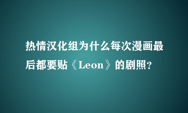 热情汉化组为什么每次漫画最后都要贴《Leon》的剧照？