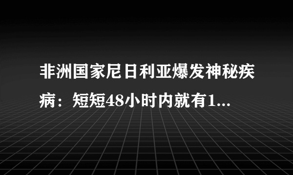 非洲国家尼日利亚爆发神秘疾病：短短48小时内就有15人陆续死亡。是瘟疫还是水污染造成的？