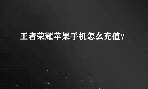 王者荣耀苹果手机怎么充值？