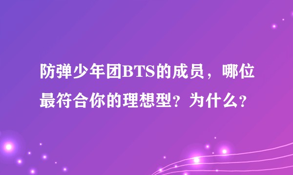 防弹少年团BTS的成员，哪位最符合你的理想型？为什么？