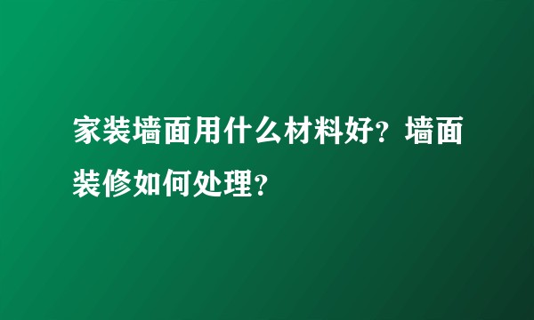 家装墙面用什么材料好？墙面装修如何处理？