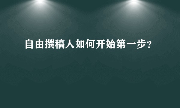 自由撰稿人如何开始第一步？