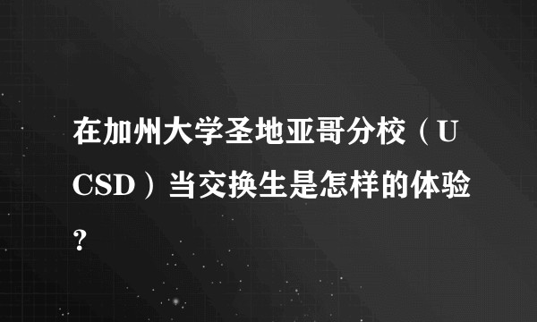 在加州大学圣地亚哥分校（UCSD）当交换生是怎样的体验？
