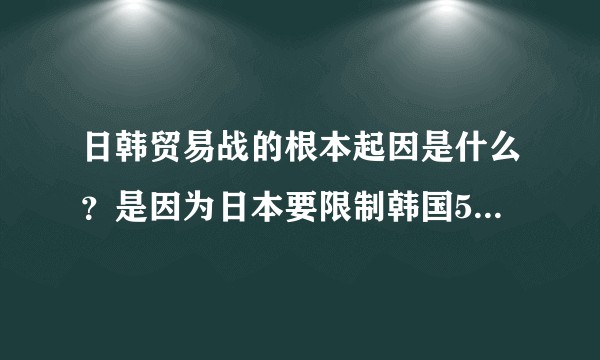 日韩贸易战的根本起因是什么？是因为日本要限制韩国5G第二梯队发展速度吗？