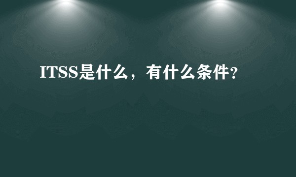 ITSS是什么，有什么条件？