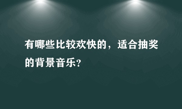 有哪些比较欢快的，适合抽奖的背景音乐？