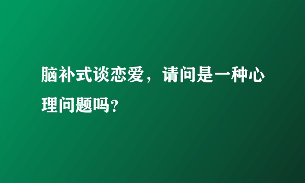 脑补式谈恋爱，请问是一种心理问题吗？