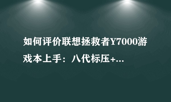 如何评价联想拯救者Y7000游戏本上手:八代标压+超窄边框?