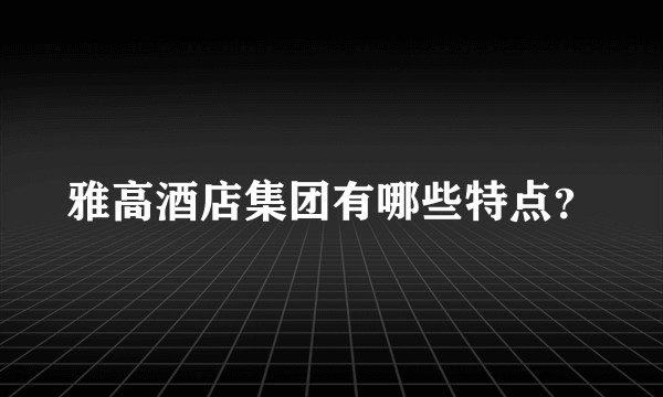 雅高酒店集团有哪些特点？