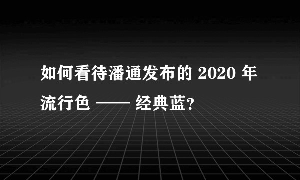 如何看待潘通发布的 2020 年流行色 —— 经典蓝？