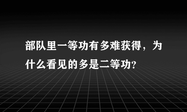 部队里一等功有多难获得，为什么看见的多是二等功？