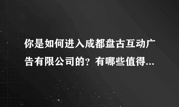 你是如何进入成都盘古互动广告有限公司的？有哪些值得分享的经验？