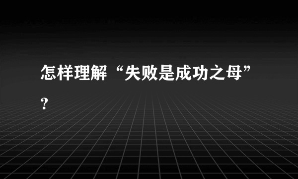 怎样理解“失败是成功之母”？