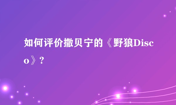 如何评价撒贝宁的《野狼Disco》?