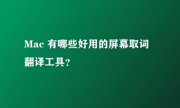 Mac 有哪些好用的屏幕取词翻译工具？