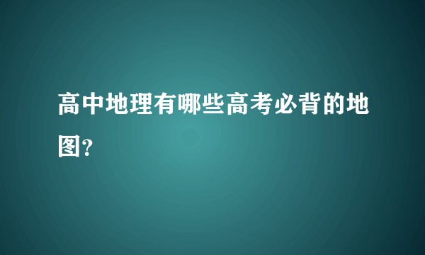 高中地理有哪些高考必背的地图？