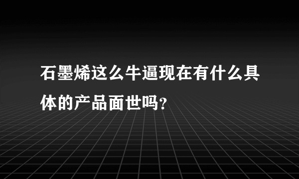 石墨烯这么牛逼现在有什么具体的产品面世吗？