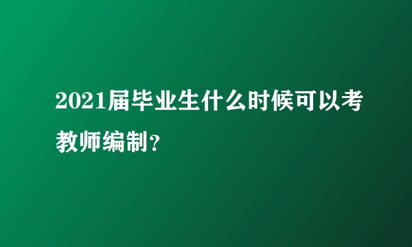 2021届毕业生什么时候可以考教师编制？