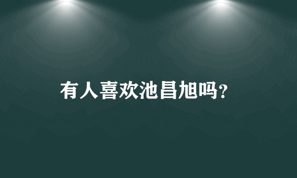 有人喜欢池昌旭吗？