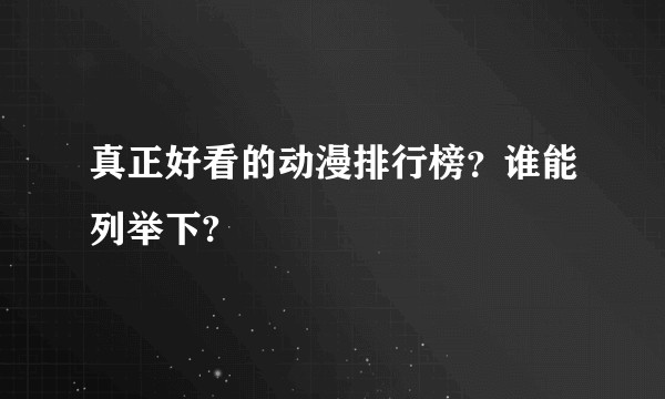 真正好看的动漫排行榜？谁能列举下?