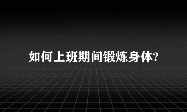 如何上班期间锻炼身体?