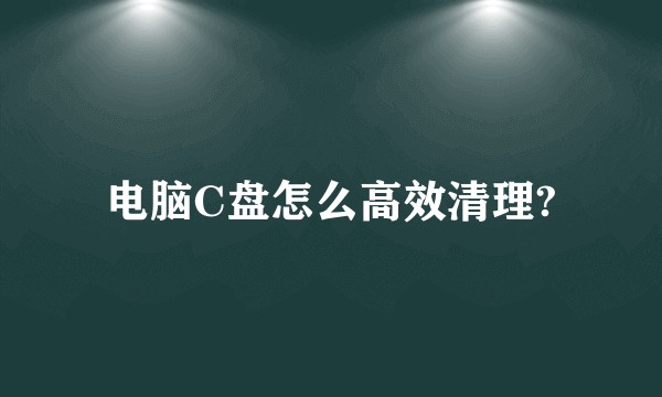 电脑C盘怎么高效清理?