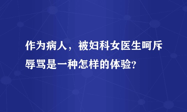 作为病人，被妇科女医生呵斥辱骂是一种怎样的体验？