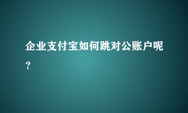 企业支付宝如何跳对公账户呢？