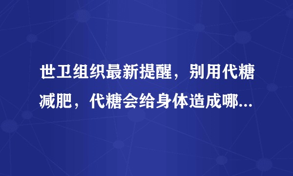 世卫组织最新提醒,别用代糖减肥,代糖会给身体造成哪些影响?