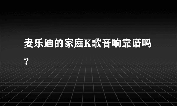 麦乐迪的家庭K歌音响靠谱吗？