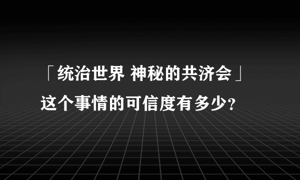 「统治世界 神秘的共济会」这个事情的可信度有多少？