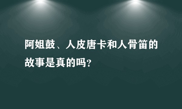 阿姐鼓、人皮唐卡和人骨笛的故事是真的吗？